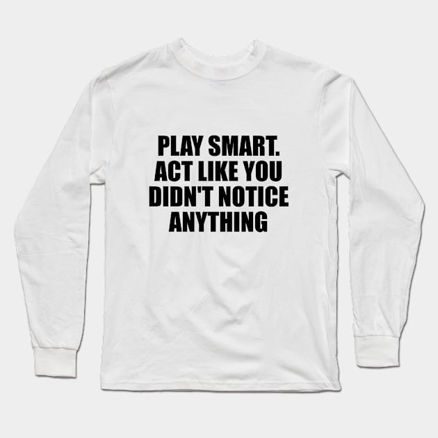 Play smart. Act like you didn't notice anything Long Sleeve T-Shirt by D1FF3R3NT